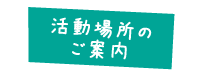 活動場所のご案内